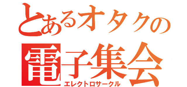 とあるオタクの電子集会（エレクトロサークル）