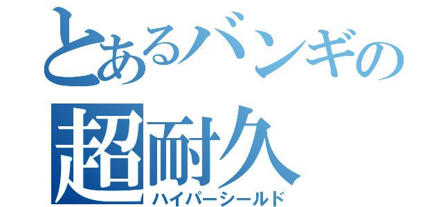 とあるバンギの超耐久（ハイパーシールド）