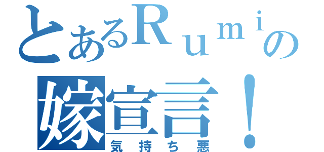 とあるＲｕｍｉａの嫁宣言！（気持ち悪）