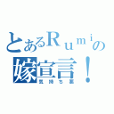 とあるＲｕｍｉａの嫁宣言！（気持ち悪）