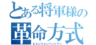 とある将軍様の革命方式（ヒョンミョンパンシグン）