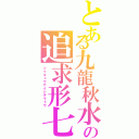 とある九龍秋水の追求形七魔刀（ツイキュウケイシチマトウ）