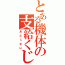 とある機体の支給くじ（あたらない）