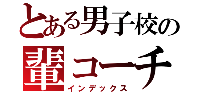 とある男子校の輩コーチ（インデックス）