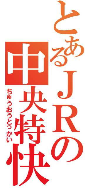 とあるＪＲの中央特快（ちゅうおうとっかい）