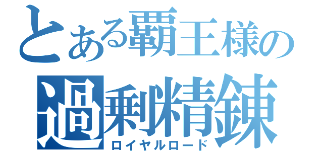 とある覇王様の過剰精錬（ロイヤルロード）