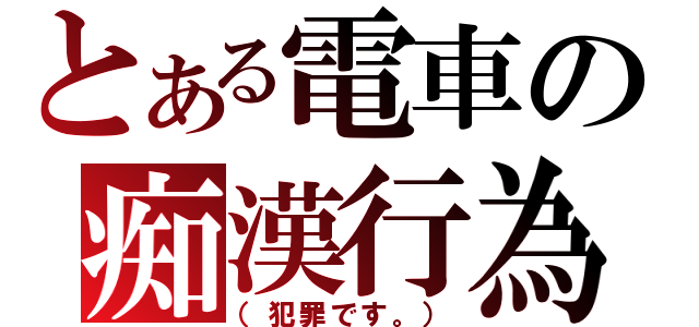 とある電車の痴漢行為（（犯罪です。））