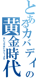 とあるカバディの黄金時代Ⅱ（あいつやばいらしーよｗ）