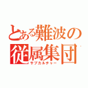 とある難波の従属集団（サブカルチャー）