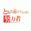 とある赤パンの努力者（ｗｙｖｅａｒｎ）