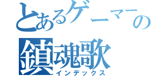 とあるゲーマーの鎮魂歌（インデックス）