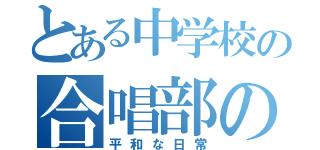 とある中学校の合唱部の（平和な日常）