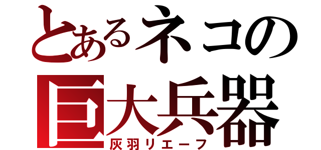 とあるネコの巨大兵器（灰羽リエーフ）