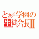 とある学園の生徒会長Ⅱ（真鍋和）