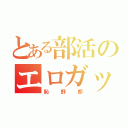 とある部活のエロガッパ（恥野郎）