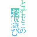 とあるおとこのお尻遊び（ガチホモ）