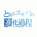 とあるゴキブリの進化過程（５００年の異常な進化）