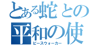 とある蛇との平和の使者（ピースウォーカー）