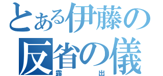 とある伊藤の反省の儀（露出）