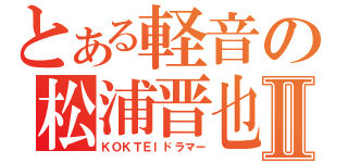 とある軽音の松浦晋也Ⅱ（ＫＯＫＴＥＩドラマー）