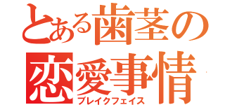 とある歯茎の恋愛事情（ブレイクフェイス）