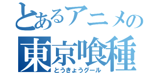 とあるアニメの東京喰種（とうきょうグール）