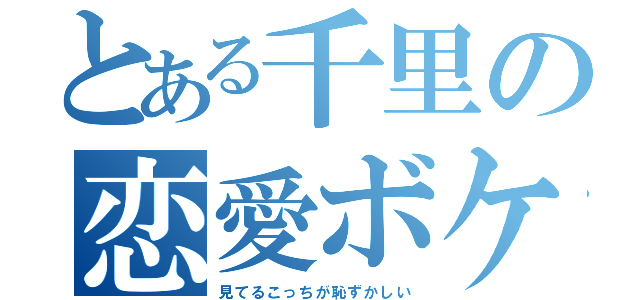 とある千里の恋愛ボケ（見てるこっちが恥ずかしい）