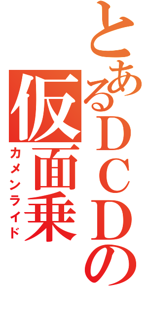 とあるＤＣＤの仮面乗（カメンライド）