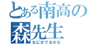 とある南高の森先生（なにがでるかな）