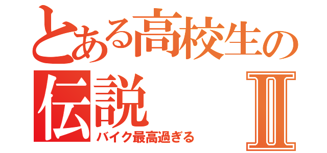 とある高校生の伝説Ⅱ（バイク最高過ぎる）