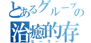 とあるグループの治癒的存在（ヒーラー）