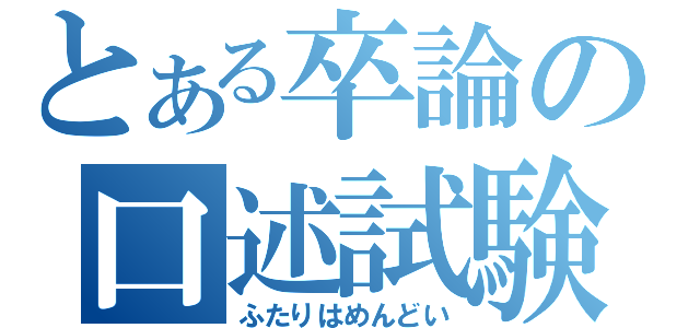 とある卒論の口述試験（ふたりはめんどい）