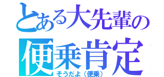 とある大先輩の便乗肯定（そうだよ（便乗））