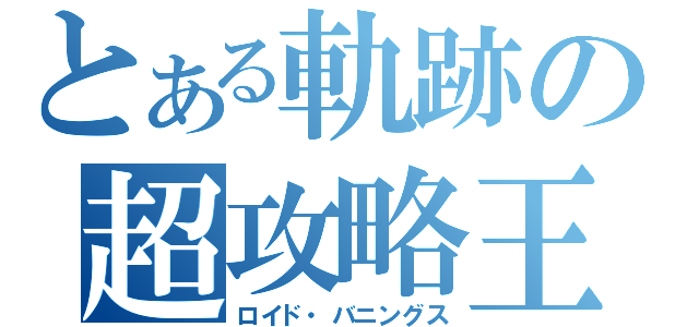 とある軌跡の超攻略王（ロイド・バニングス）