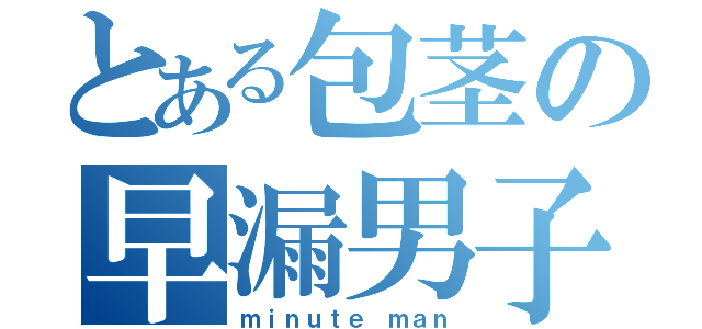 とある包茎の早漏男子（ｍｉｎｕｔｅ ｍａｎ）