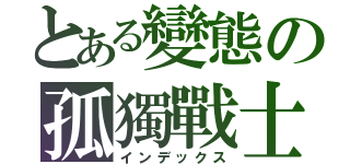 とある變態の孤獨戰士（インデックス）