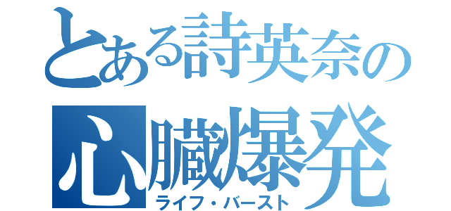 とある詩英奈の心臓爆発（ライフ・バースト）