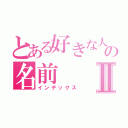 とある好きな人の名前Ⅱ（インデックス）