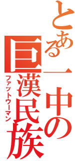 とある一中の巨漢民族（ファットウーマン）