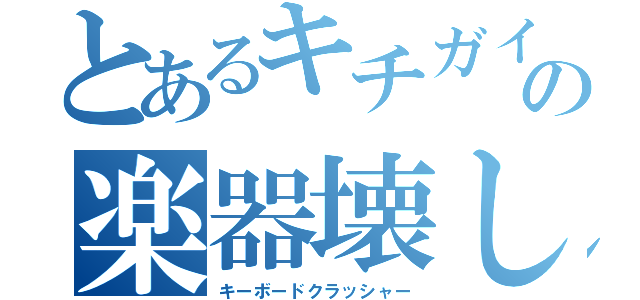 とあるキチガイの楽器壊し（キーボードクラッシャー）