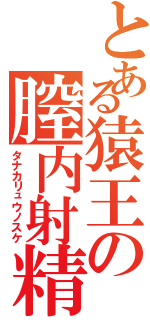 とある猿王の膣内射精（タナカリュウノスケ）