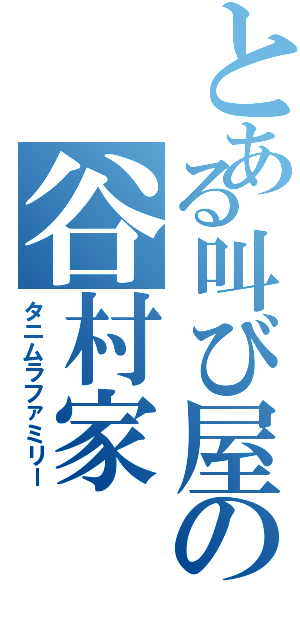 とある叫び屋の谷村家（タニムラファミリー）