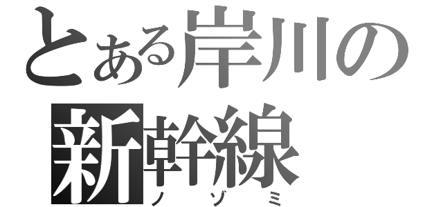 とある岸川の新幹線（ノゾミ）