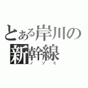 とある岸川の新幹線（ノゾミ）