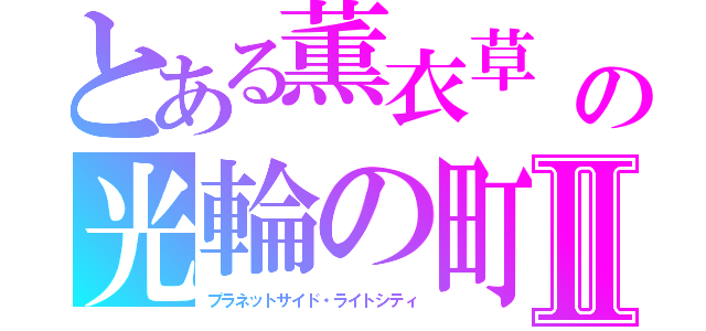 とある薫衣草　の光輪の町Ⅱ（プラネットサイド・ライトシティ）