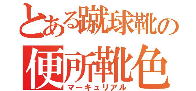 とある蹴球靴の便所靴色（マーキュリアル）