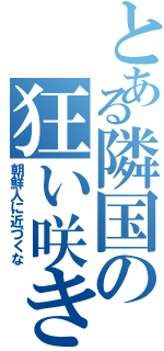 とある隣国の狂い咲き（朝鮮人に近づくな）