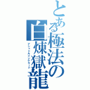 とある極法の白煉獄龍（アシュトルインケラード）