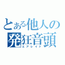 とある他人の発狂音頭（エアレイド）