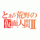 とある荒野の仮面人間Ⅱ（ジャギ）